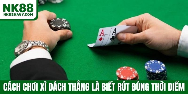 Cách chơi xì dách thắng là biết rút đúng thời điểm